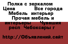 Полка с зеркалом. › Цена ­ 1 700 - Все города Мебель, интерьер » Прочая мебель и интерьеры   . Чувашия респ.,Чебоксары г.